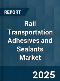Global Rail Transportation Adhesives and Sealants Industry