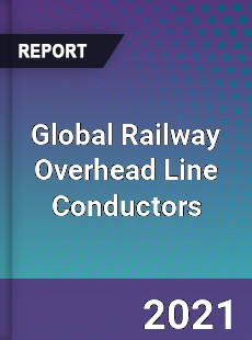 Global Railway Overhead Line Conductors Market