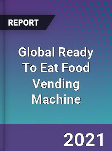 Global Ready To Eat Food Vending Machine Market