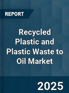 Global Recycled Plastic and Plastic Waste to Oil Market