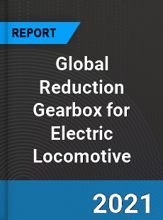 Global Reduction Gearbox for Electric Locomotive Market
