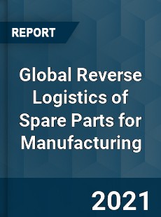 Global Reverse Logistics of Spare Parts for Manufacturing Market