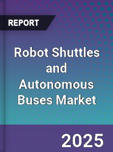 Global Robot Shuttles and Autonomous Buses Market