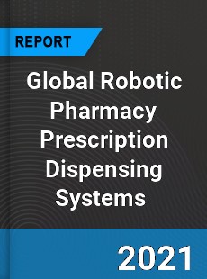 Global Robotic Pharmacy Prescription Dispensing Systems Market