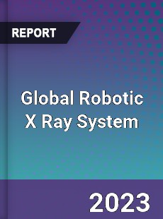 Global Robotic X Ray System Industry