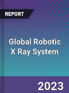 Global Robotic X Ray System Industry