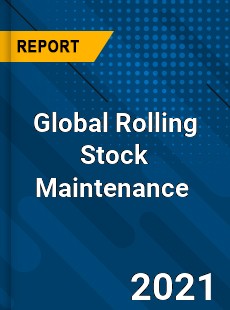 Global Rolling Stock Maintenance Market