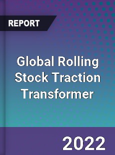 Global Rolling Stock Traction Transformer Market