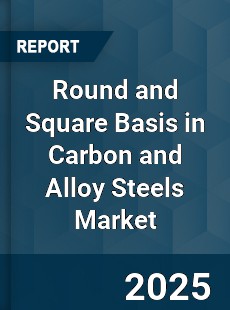 Global Round and Square Basis in Carbon and Alloy Steels Market