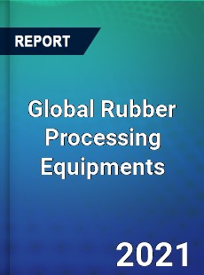 Global Rubber Processing Equipments Market