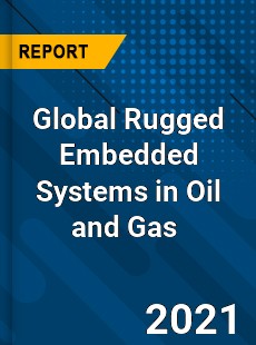 Global Rugged Embedded Systems in Oil and Gas Market