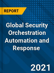 Global Security Orchestration Automation and Response Market