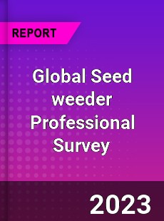 Global Seed weeder Professional Survey Report
