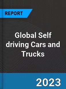 Global Self driving Cars and Trucks Market