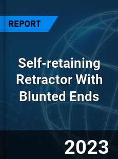 Global Self retaining Retractor With Blunted Ends Market