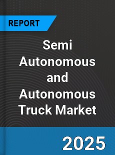 Global Semi Autonomous and Autonomous Truck Market