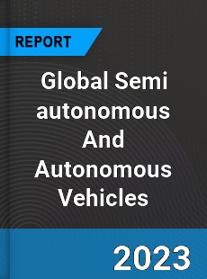 Global Semi autonomous And Autonomous Vehicles Market