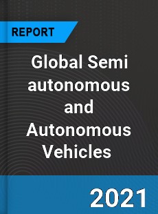 Global Semi autonomous and Autonomous Vehicles Market
