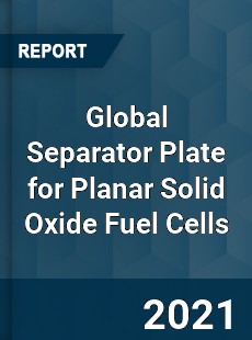 Global Separator Plate for Planar Solid Oxide Fuel Cells Market