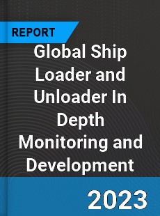 Global Ship Loader and Unloader In Depth Monitoring and Development Analysis