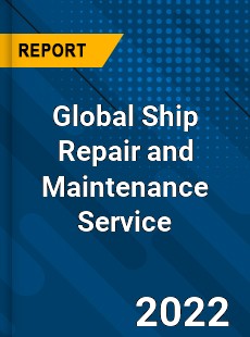 Global Ship Repair and Maintenance Service Market