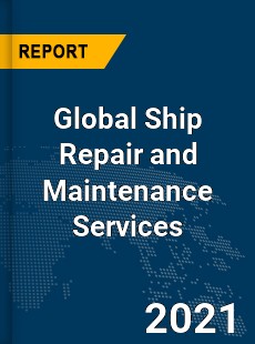 Global Ship Repair and Maintenance Services Market