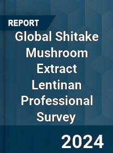 Global Shitake Mushroom Extract Lentinan Professional Survey Report