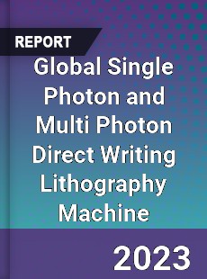 Global Single Photon and Multi Photon Direct Writing Lithography Machine Industry