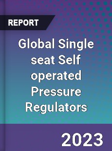 Global Single seat Self operated Pressure Regulators Industry