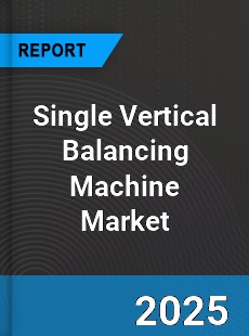 Global Single Vertical Balancing Machine Market