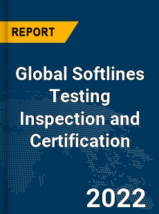 Global Softlines Testing Inspection and Certification Market