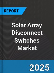 Global Solar Array Disconnect Switches Market