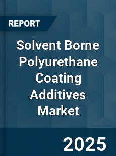 Global Solvent Borne Polyurethane Coating Additives Market