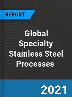 Global Specialty Stainless Steel Processes Market