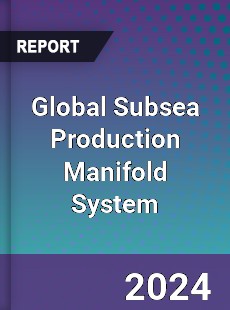 Global Subsea Production Manifold System Industry
