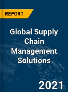 Global Supply Chain Management Solutions Market