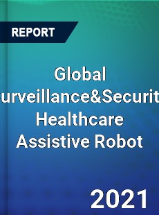 Global Surveillance&Security Healthcare Assistive Robot Market