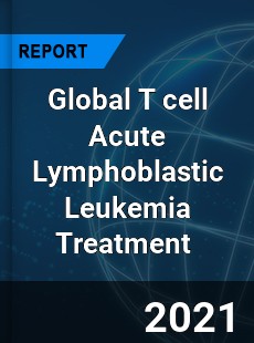 Global T cell Acute Lymphoblastic Leukemia Treatment Market