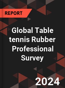 Global Table tennis Rubber Professional Survey Report