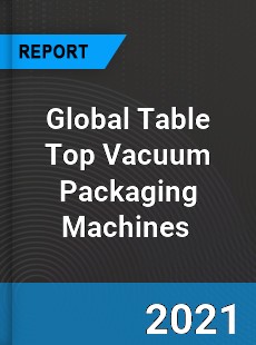 Global Table Top Vacuum Packaging Machines Market