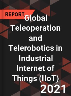 Global Teleoperation and Telerobotics in Industrial Internet of Things Market