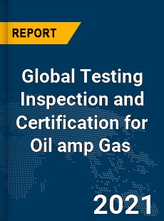 Global Testing Inspection and Certification for Oil amp Gas Market