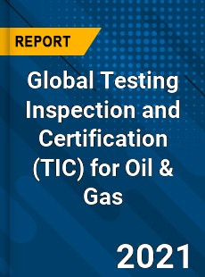 Global Testing Inspection and Certification for Oil amp Gas Market