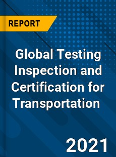 Global Testing Inspection and Certification for Transportation Market