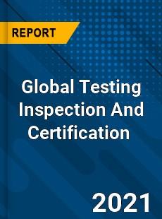 Global Testing Inspection And Certification Market