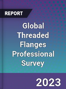 Global Threaded Flanges Professional Survey Report