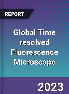 Global Time resolved Fluorescence Microscope Industry