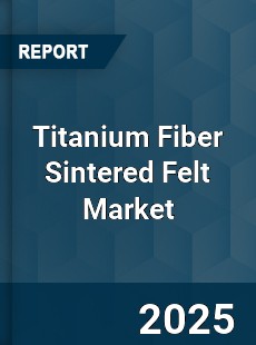 Global Titanium Fiber Sintered Felt Outlook