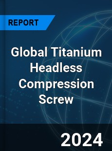 Global Titanium Headless Compression Screw Market