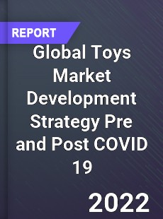 Global Toys Market Development Strategy Pre and Post COVID 19